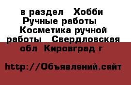  в раздел : Хобби. Ручные работы » Косметика ручной работы . Свердловская обл.,Кировград г.